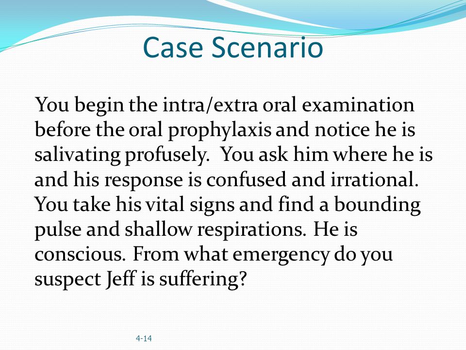 Case Scenario You begin the intra/extra oral examination before the oral prophylaxis and notice he is salivating profusely.