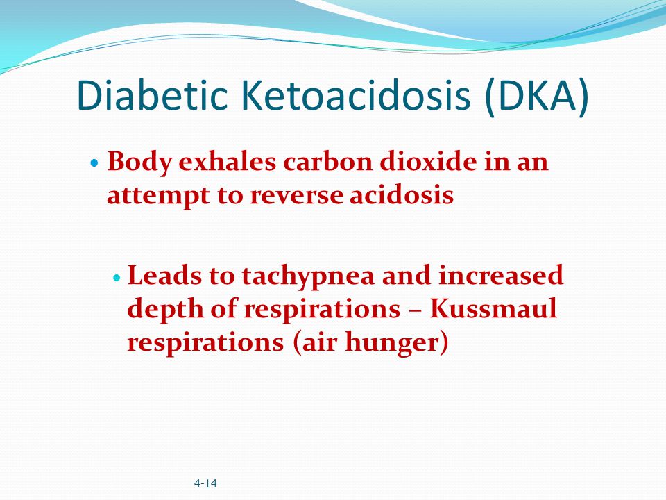 Diabetic Ketoacidosis (DKA) Body exhales carbon dioxide in an attempt to reverse acidosis Leads to tachypnea and increased depth of respirations – Kussmaul respirations (air hunger) 4-14