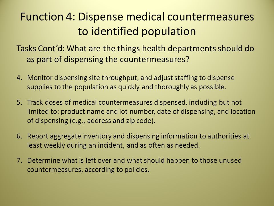 Function 4: Dispense medical countermeasures to identified population Tasks Cont’d: What are the things health departments should do as part of dispensing the countermeasures.