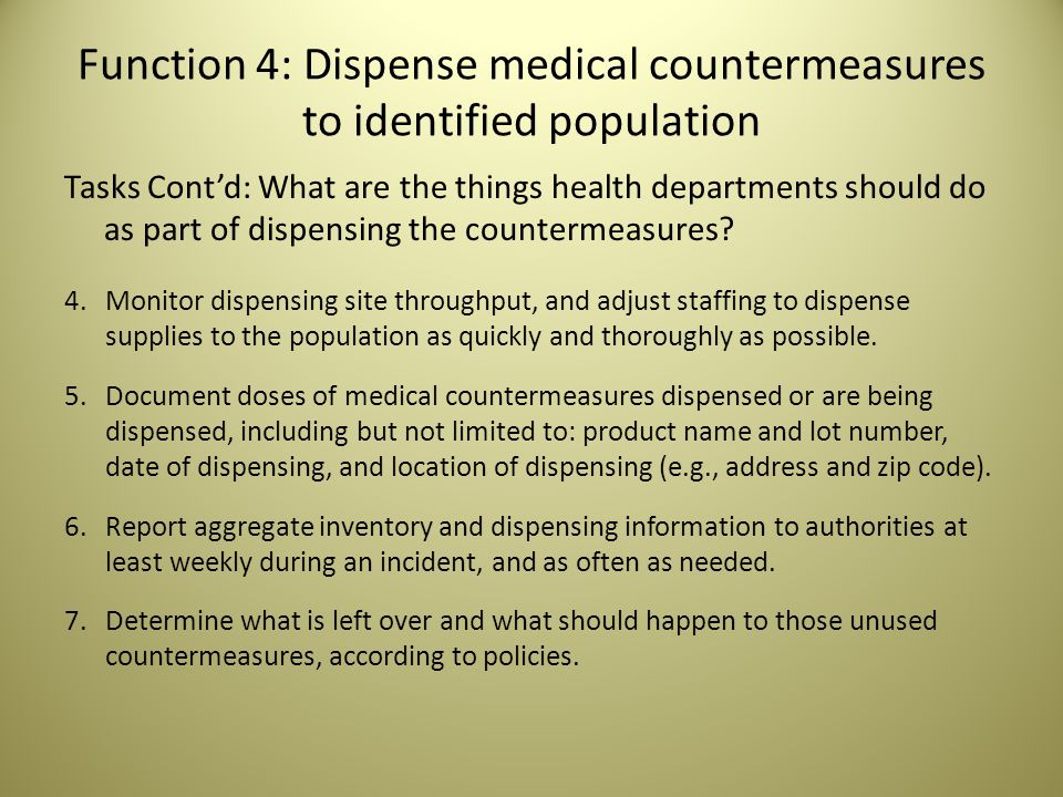 Function 4: Dispense medical countermeasures to identified population Tasks Cont’d: What are the things health departments should do as part of dispensing the countermeasures.