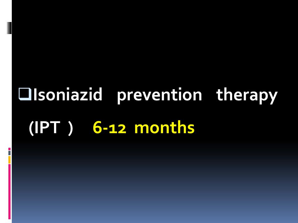  Isoniazid prevention therapy (IPT ) 6-12 months