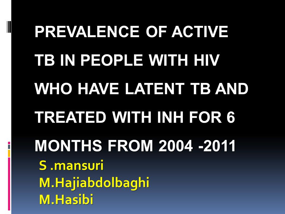 PREVALENCE OF ACTIVE TB IN PEOPLE WITH HIV WHO HAVE LATENT TB AND TREATED WITH INH FOR 6 MONTHS FROM S.mansuri M.HajiabdolbaghiM.Hasibi