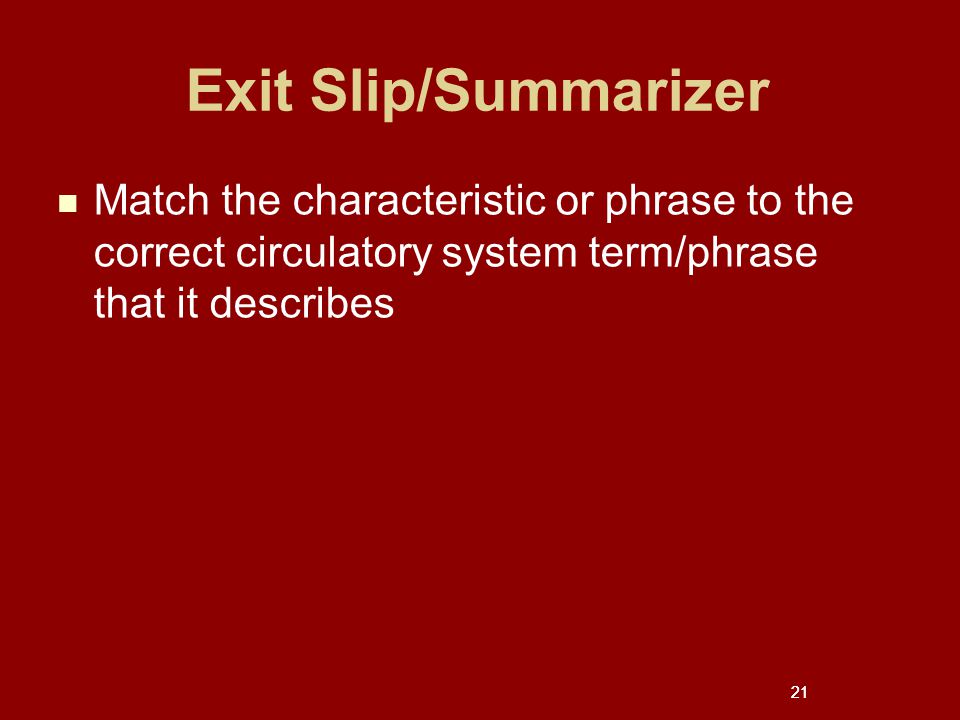 21 Exit Slip/Summarizer Match the characteristic or phrase to the correct circulatory system term/phrase that it describes 21