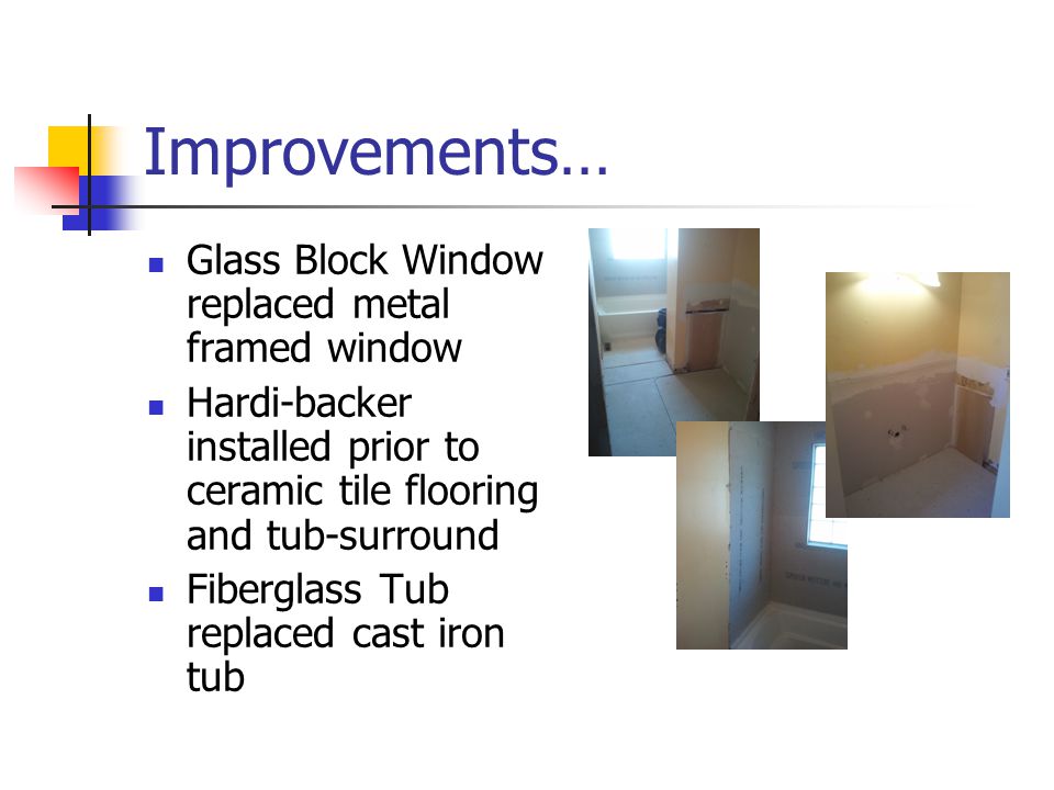 Improvements… Glass Block Window replaced metal framed window Hardi-backer installed prior to ceramic tile flooring and tub-surround Fiberglass Tub replaced cast iron tub
