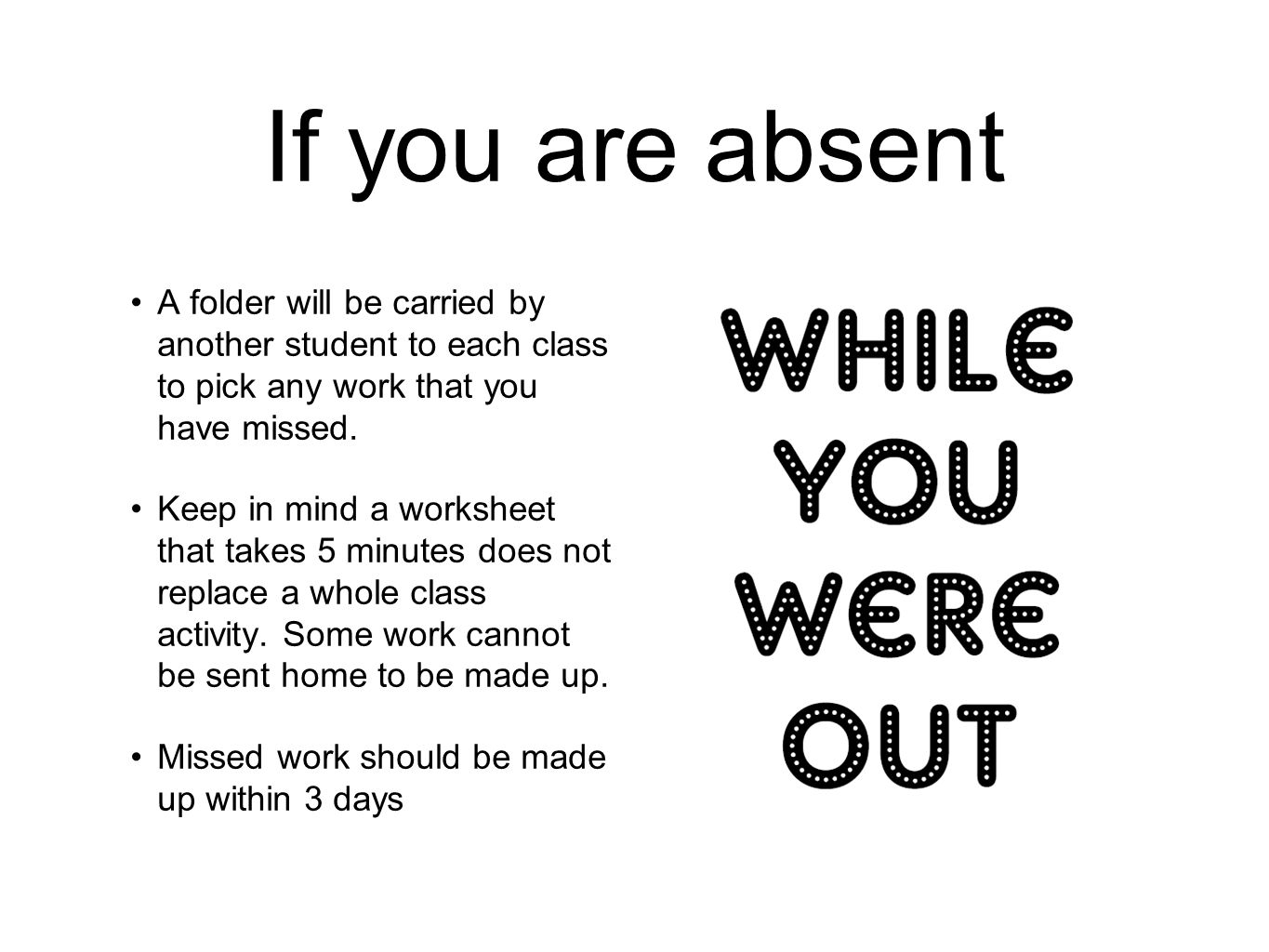 If you are absent A folder will be carried by another student to each class to pick any work that you have missed.