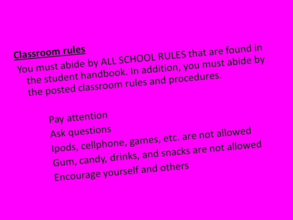 Classroom rules You must abide by ALL SCHOOL RULES that are found in the student handbook.