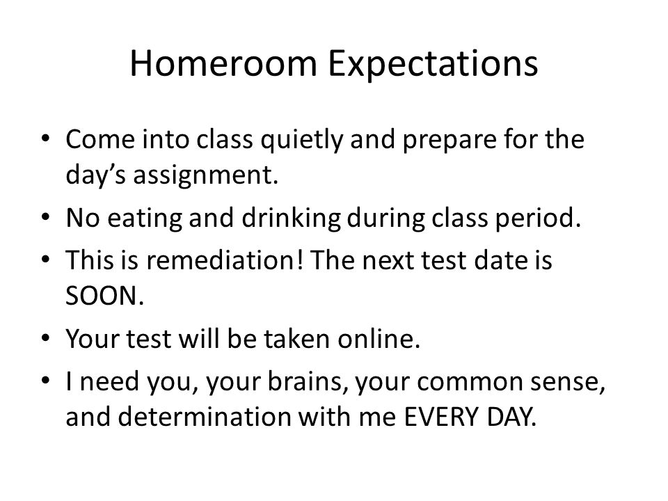 Homeroom Expectations Come into class quietly and prepare for the day’s assignment.