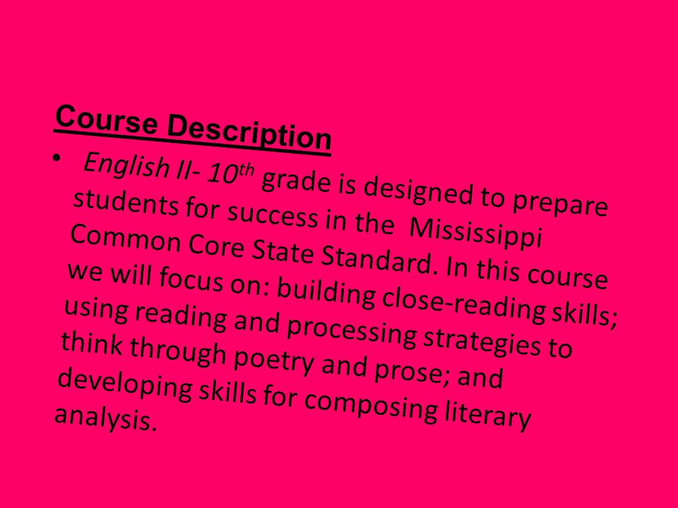 Course Description English II- 10 th grade is designed to prepare students for success in the Mississippi Common Core State Standard.