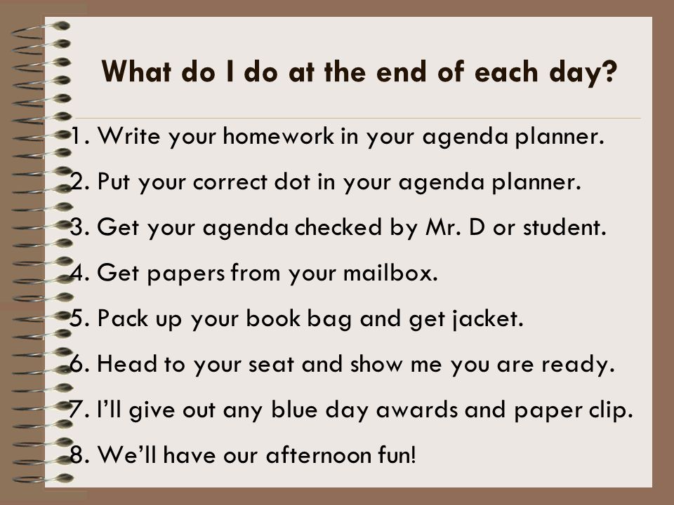 What do I do at the end of each day. 1. Write your homework in your agenda planner.
