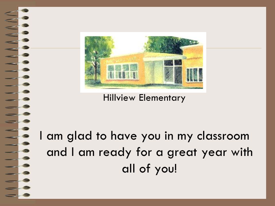 Hillview Elementary I am glad to have you in my classroom and I am ready for a great year with all of you!