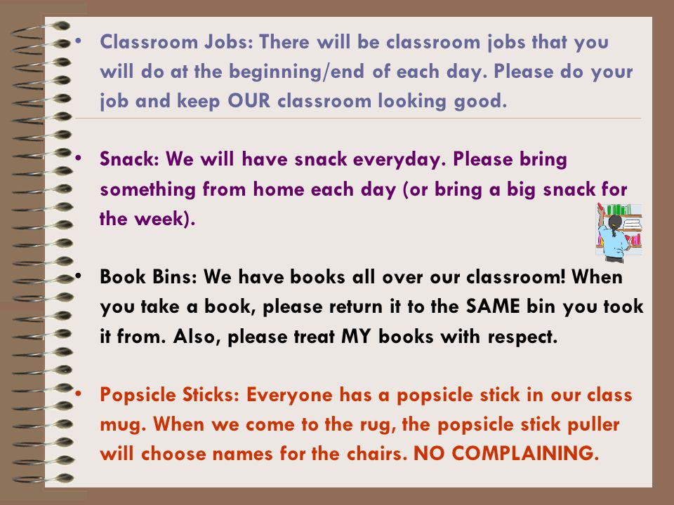 Classroom Jobs: There will be classroom jobs that you will do at the beginning/end of each day.
