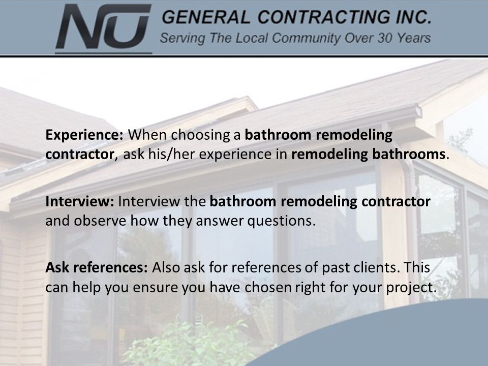 Experience: When choosing a bathroom remodeling contractor, ask his/her experience in remodeling bathrooms.