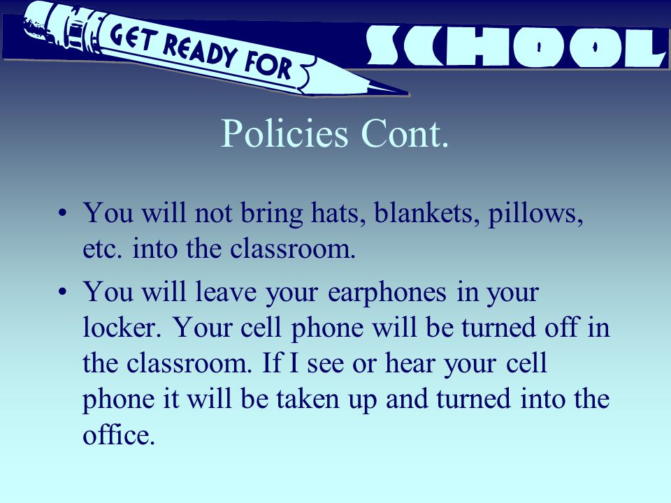 Policies Cont. You will not bring hats, blankets, pillows, etc.