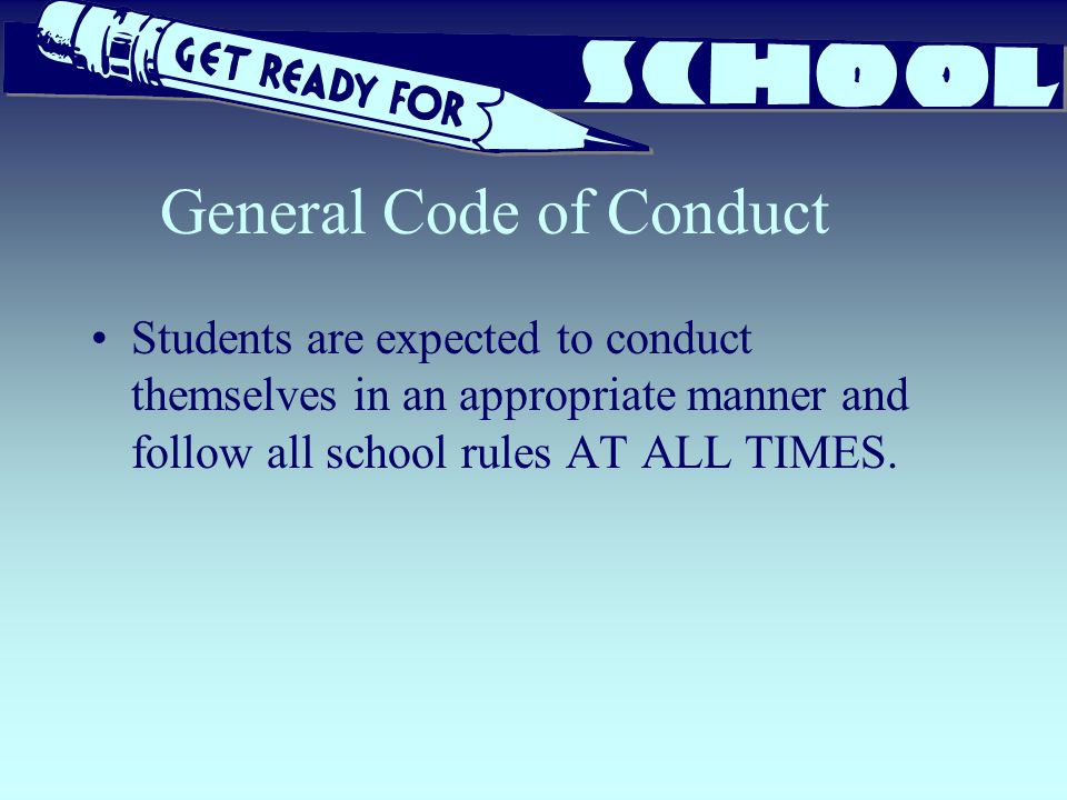 General Code of Conduct Students are expected to conduct themselves in an appropriate manner and follow all school rules AT ALL TIMES.
