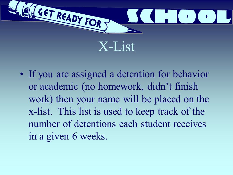 X-List If you are assigned a detention for behavior or academic (no homework, didn’t finish work) then your name will be placed on the x-list.