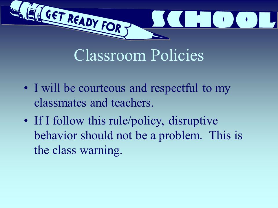 Classroom Policies I will be courteous and respectful to my classmates and teachers.