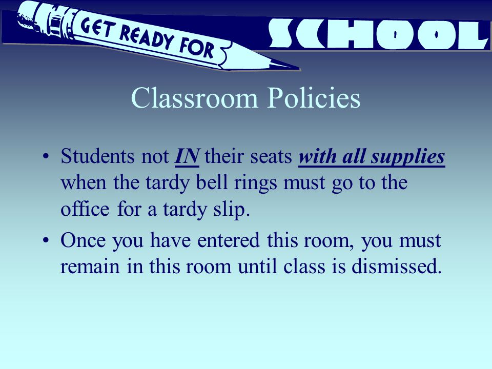 Classroom Policies Students not IN their seats with all supplies when the tardy bell rings must go to the office for a tardy slip.