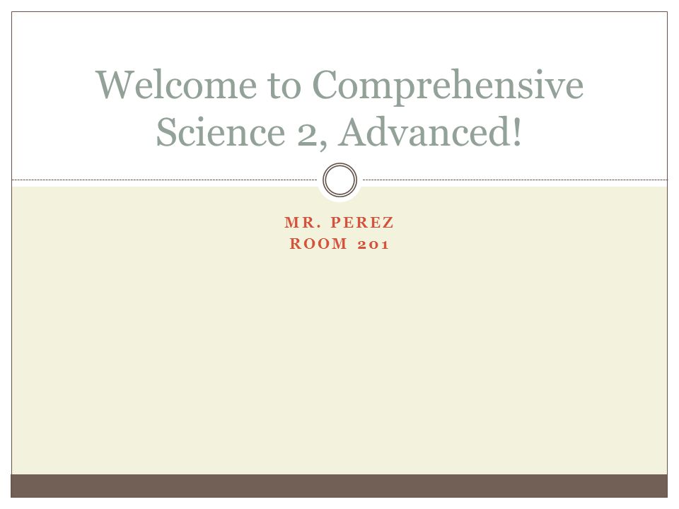 MR. PEREZ ROOM 201 Welcome to Comprehensive Science 2, Advanced!