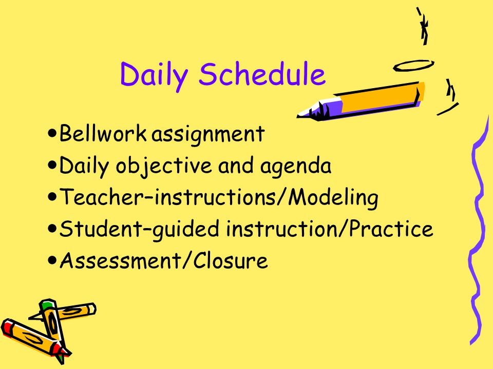 Daily Schedule Bellwork assignment Daily objective and agenda Teacher–instructions/Modeling Student–guided instruction/Practice Assessment/Closure