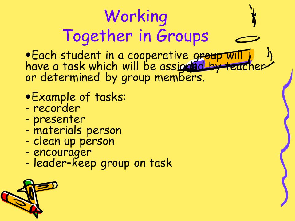 Working Together in Groups Each student in a cooperative group will have a task which will be assigned by teacher or determined by group members.