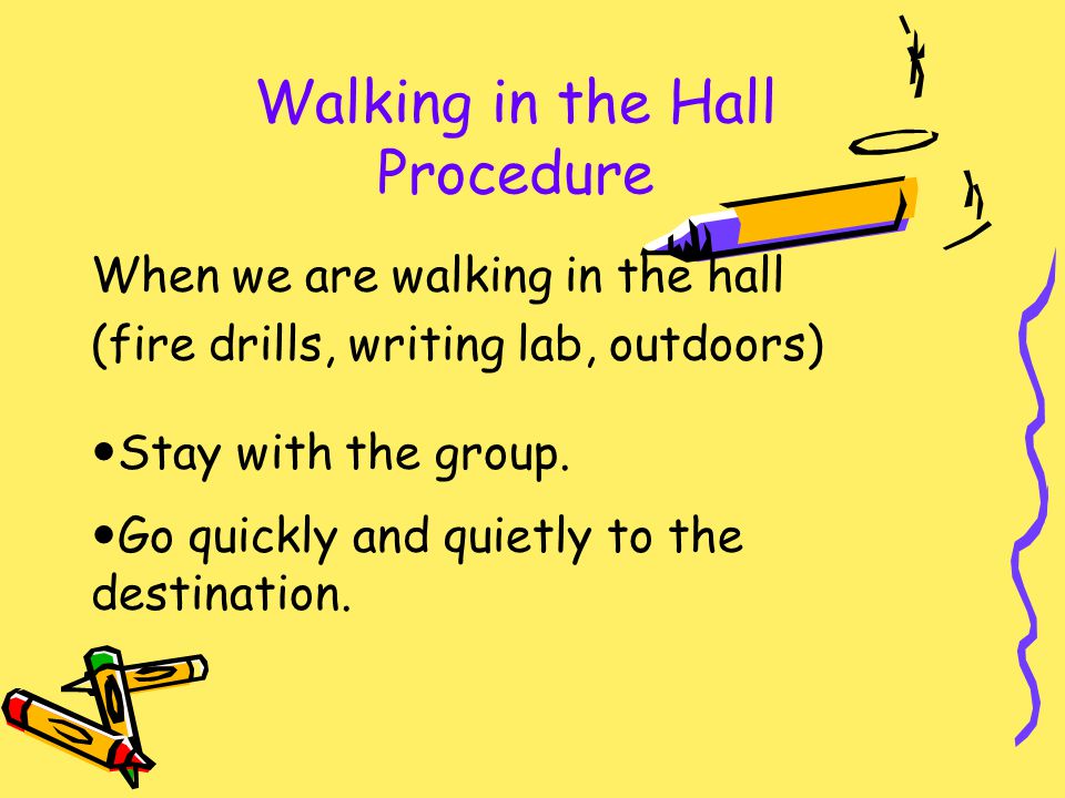 Walking in the Hall Procedure When we are walking in the hall (fire drills, writing lab, outdoors) Stay with the group.