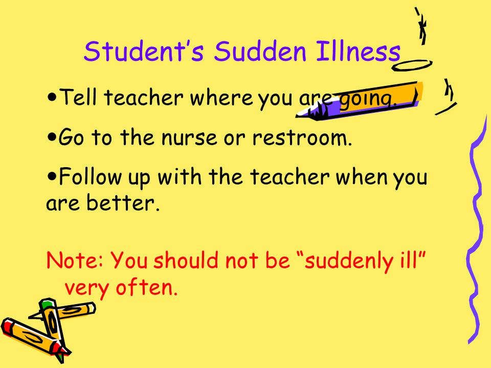 Student’s Sudden Illness Tell teacher where you are going.