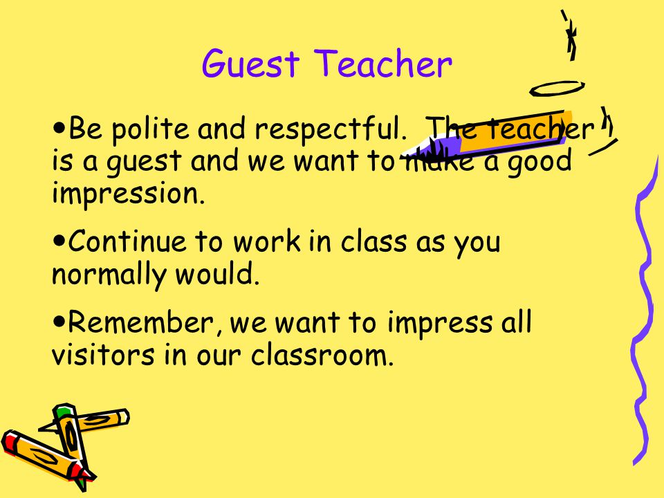 Guest Teacher Be polite and respectful.