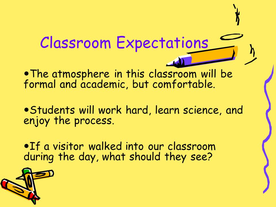 Classroom Expectations The atmosphere in this classroom will be formal and academic, but comfortable.