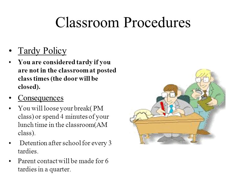 Classroom Procedures Tardy Policy You are considered tardy if you are not in the classroom at posted class times (the door will be closed).
