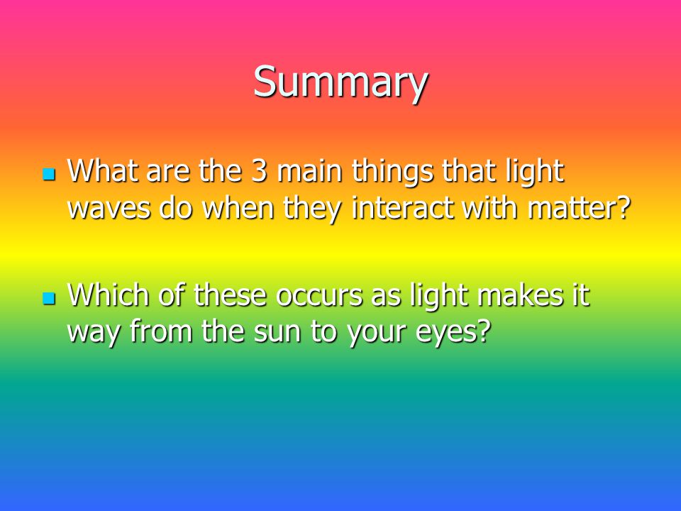 Summary What are the 3 main things that light waves do when they interact with matter.