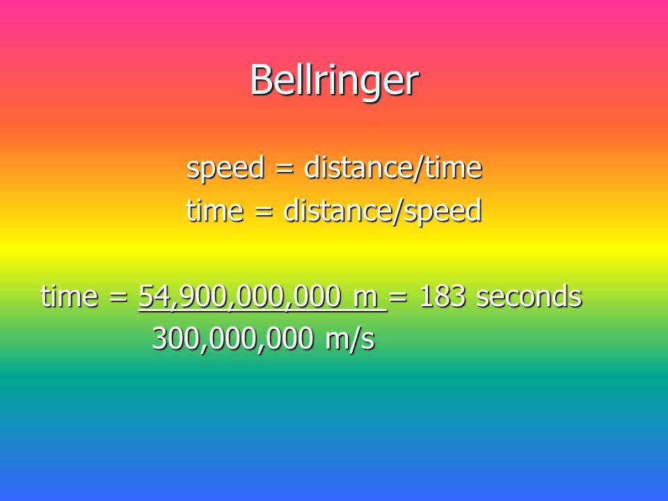Bellringer speed = distance/time time = distance/speed time = 54,900,000,000 m = 183 seconds 300,000,000 m/s 300,000,000 m/s