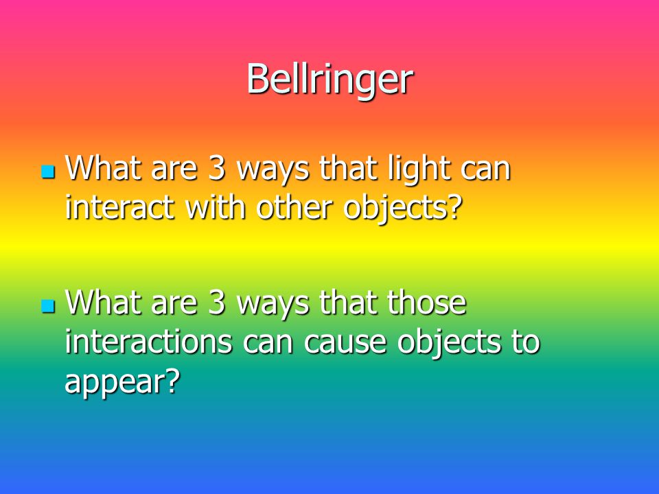 Bellringer What are 3 ways that light can interact with other objects.