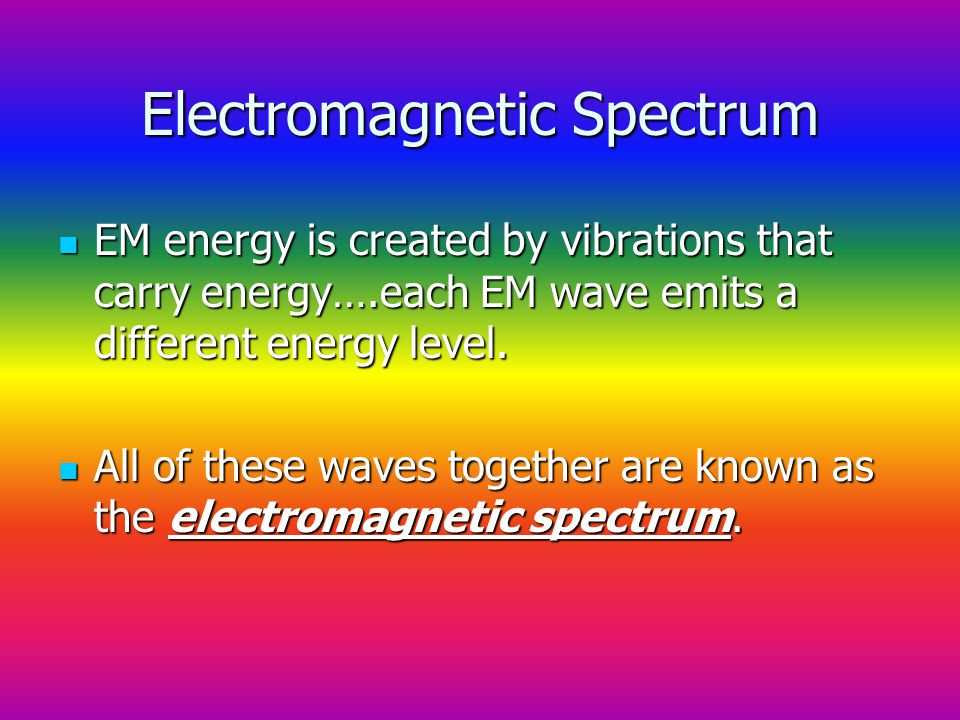 Electromagnetic Spectrum EM energy is created by vibrations that carry energy….each EM wave emits a different energy level.