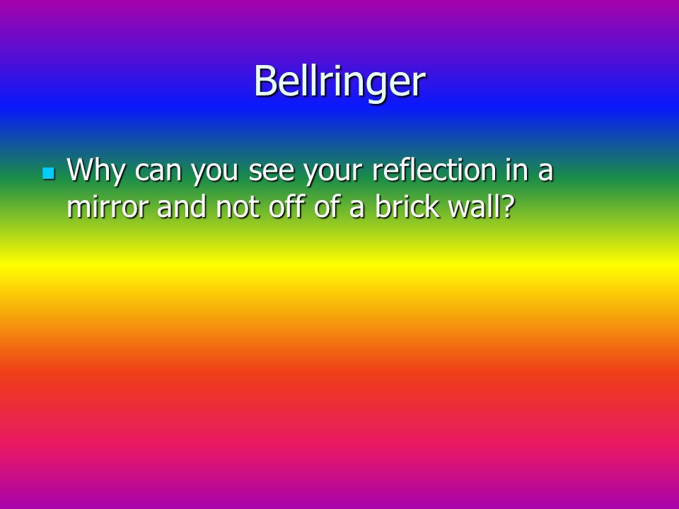 Bellringer Why can you see your reflection in a mirror and not off of a brick wall.