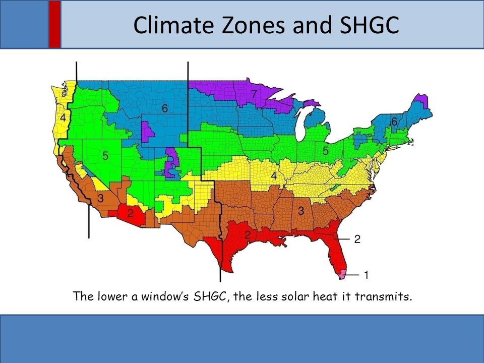 Climate Zones and SHGC The lower a window’s SHGC, the less solar heat it transmits.