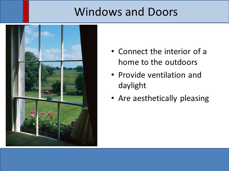 Windows and Doors Connect the interior of a home to the outdoors Provide ventilation and daylight Are aesthetically pleasing