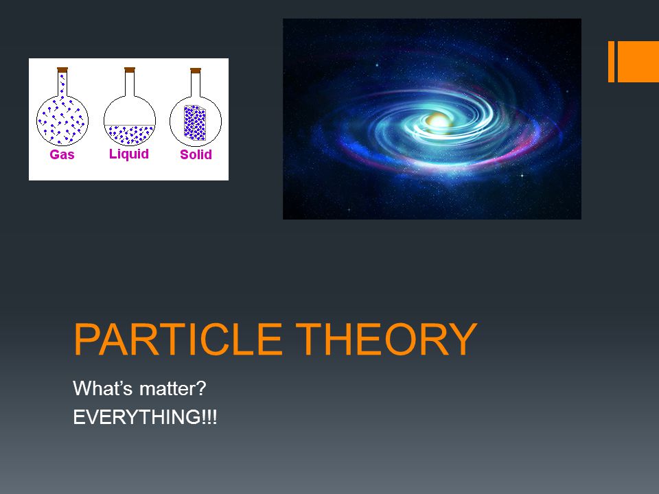 PARTICLE THEORY What’s matter EVERYTHING!!!