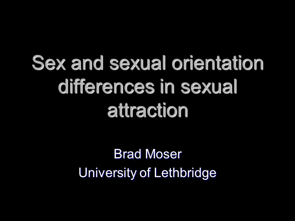 Sex and sexual orientation differences in sexual attraction Brad Moser University of Lethbridge