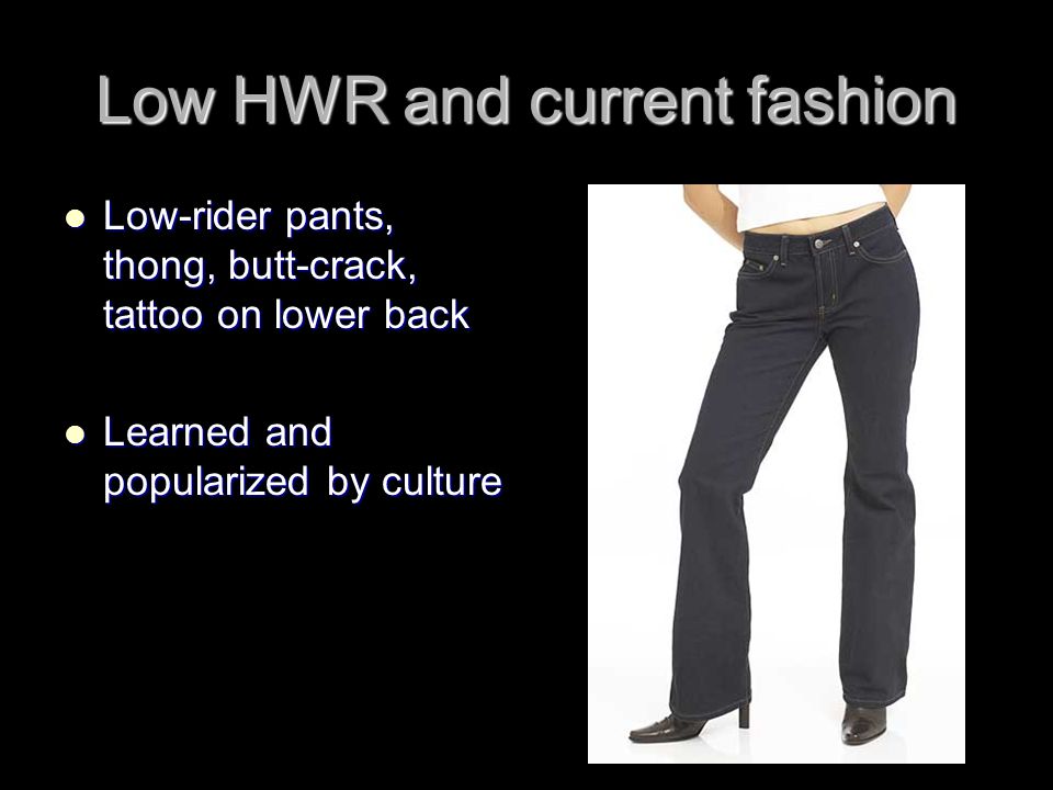 Low HWR and current fashion Low-rider pants, thong, butt-crack, tattoo on lower back Low-rider pants, thong, butt-crack, tattoo on lower back Learned and popularized by culture Learned and popularized by culture