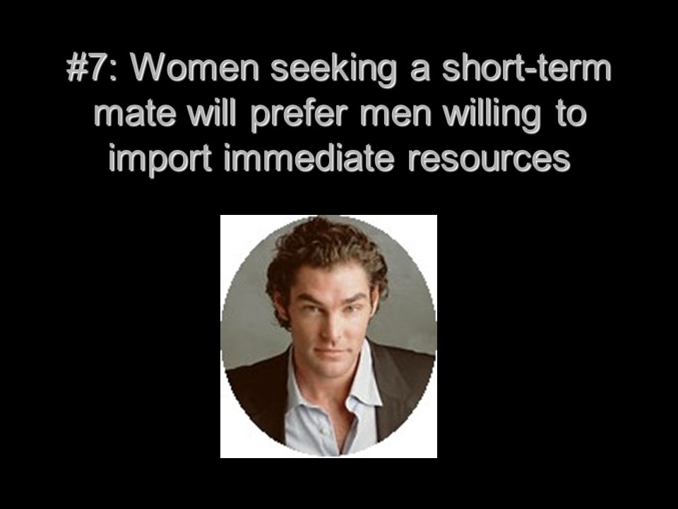 #7: Women seeking a short-term mate will prefer men willing to import immediate resources