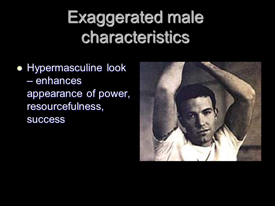 Exaggerated male characteristics Hypermasculine look – enhances appearance of power, resourcefulness, success