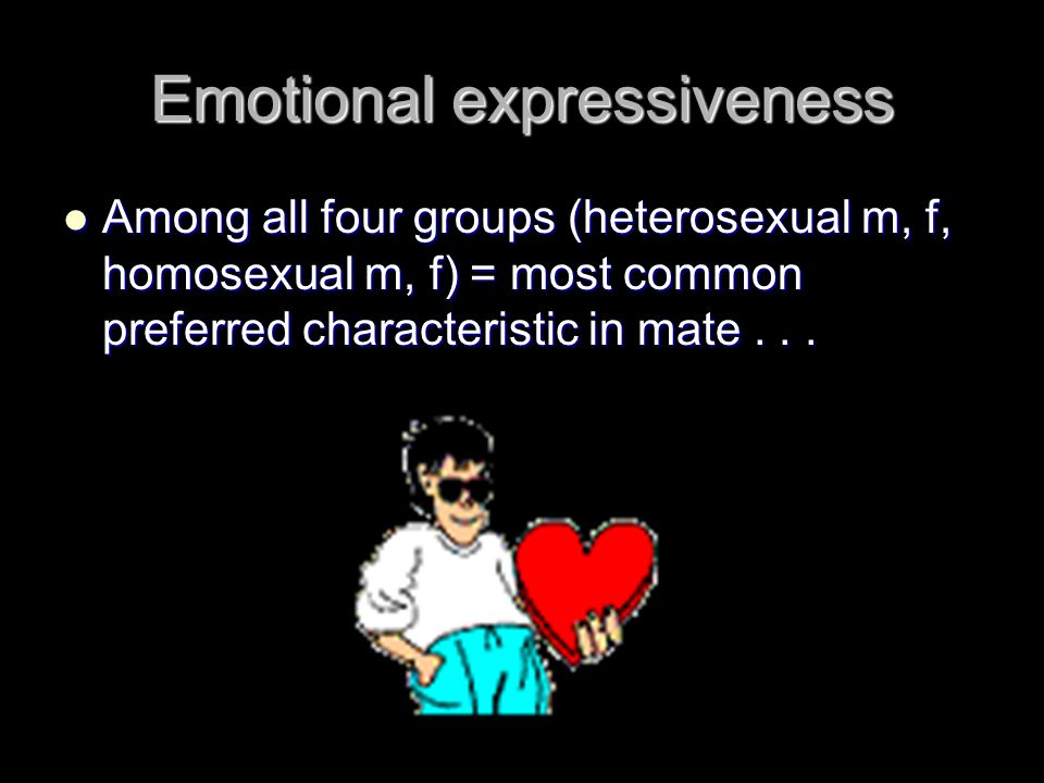 Emotional expressiveness Among all four groups (heterosexual m, f, homosexual m, f) = most common preferred characteristic in mate...
