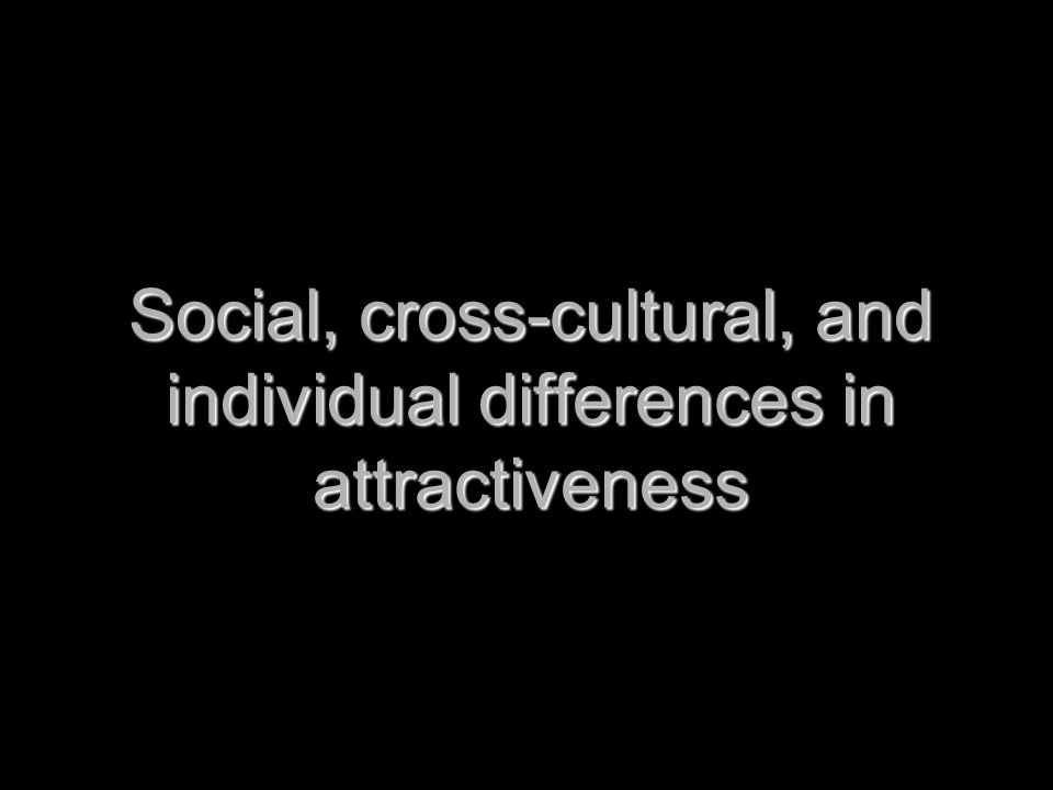 Social, cross-cultural, and individual differences in attractiveness