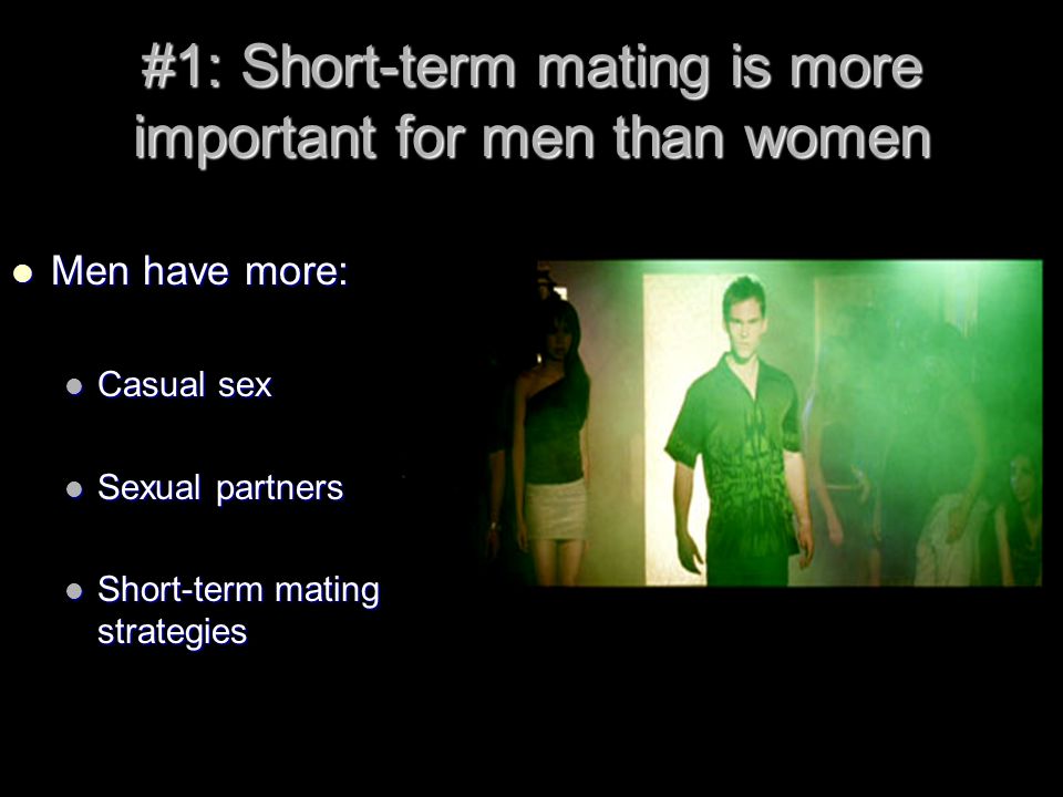 #1: Short-term mating is more important for men than women Men have more: Men have more: Casual sex Casual sex Sexual partners Sexual partners Short-term mating strategies Short-term mating strategies