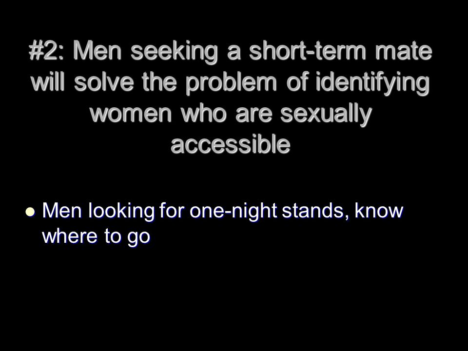#2: Men seeking a short-term mate will solve the problem of identifying women who are sexually accessible Men looking for one-night stands, know where to go
