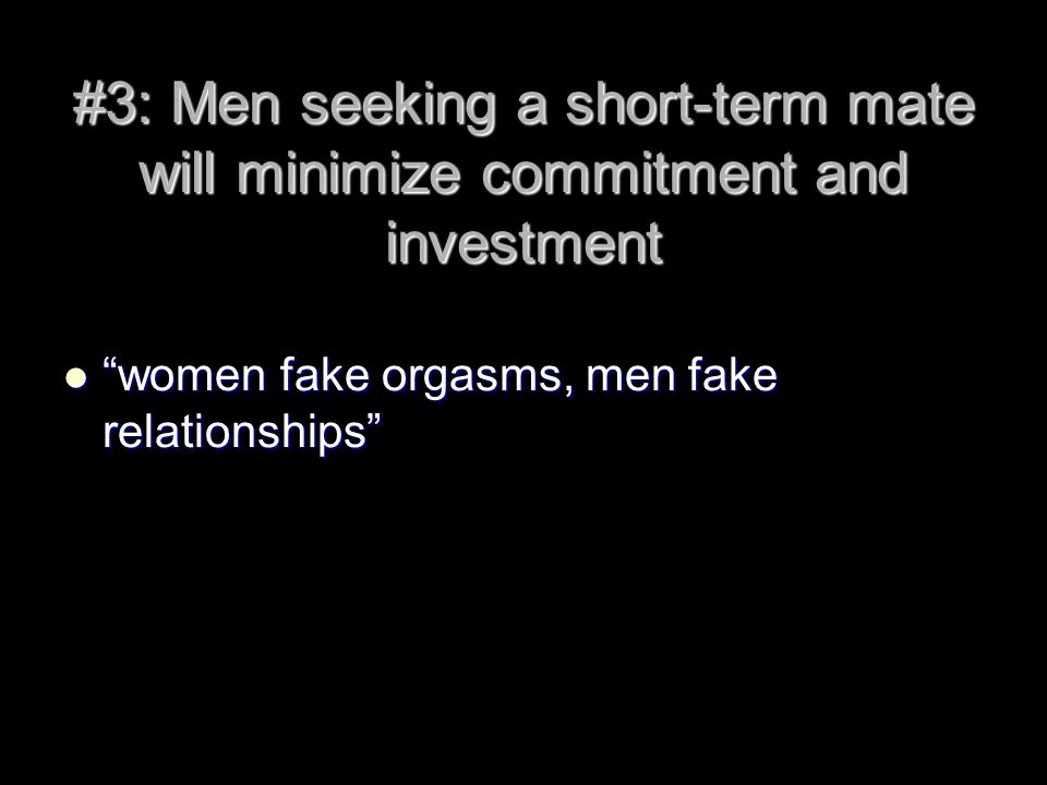 #3: Men seeking a short-term mate will minimize commitment and investment women fake orgasms, men fake relationships