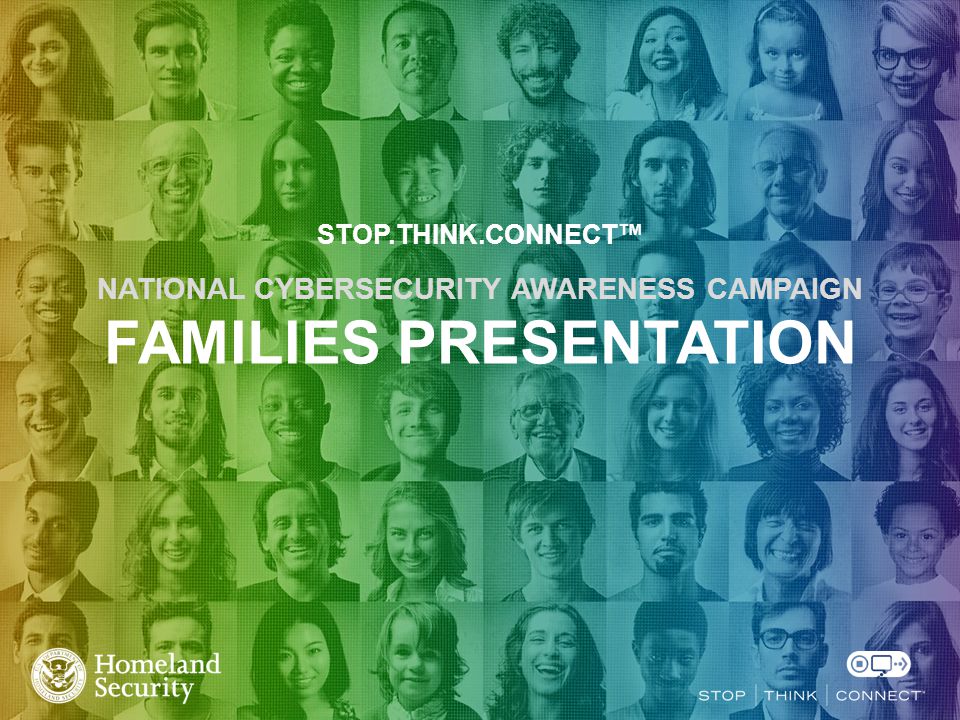 STOP.THINK.CONNECT™ NATIONAL CYBERSECURITY AWARENESS CAMPAIGN FAMILIES PRESENTATION
