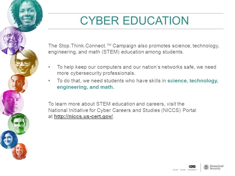 CYBER EDUCATION The Stop.Think.Connect.™ Campaign also promotes science, technology, engineering, and math (STEM) education among students.