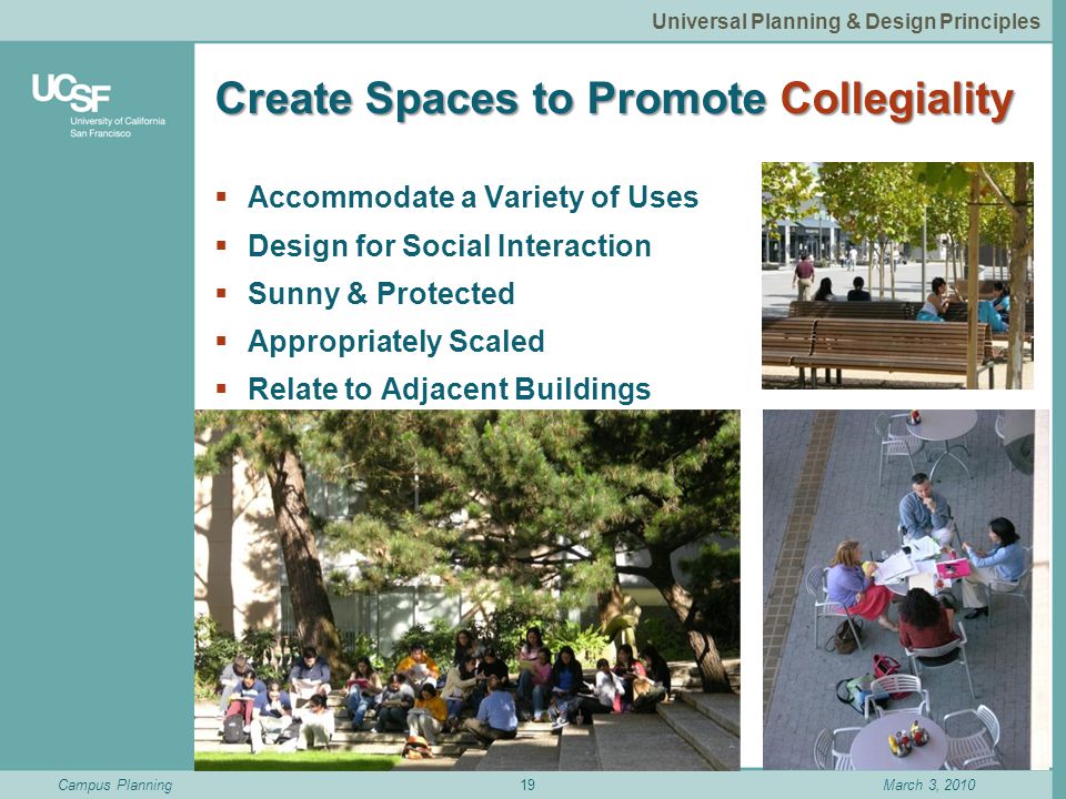 Campus PlanningMarch 3, 2010 Create Spaces to Promote Collegiality  Accommodate a Variety of Uses  Design for Social Interaction  Sunny & Protected  Appropriately Scaled  Relate to Adjacent Buildings 19 Universal Planning & Design Principles