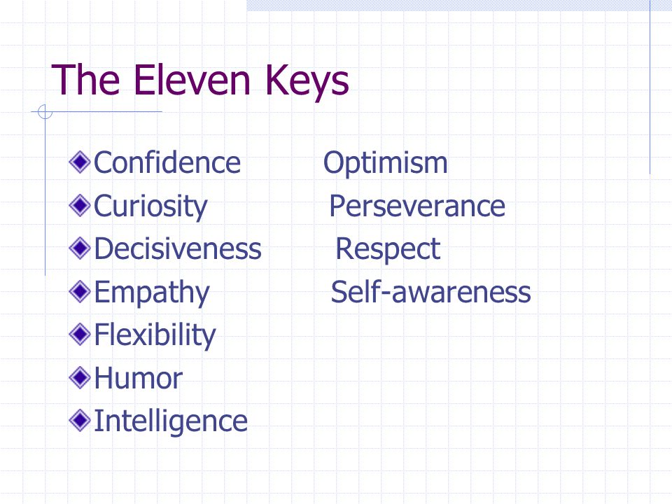 The Eleven Keys Confidence Optimism Curiosity Perseverance Decisiveness Respect Empathy Self-awareness Flexibility Humor Intelligence